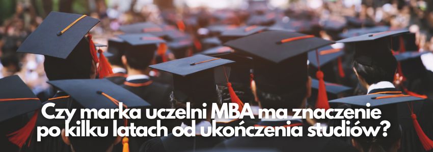 Czy marka uczelni MBA ma znaczenie po kilku latach od ukończenia studiów?