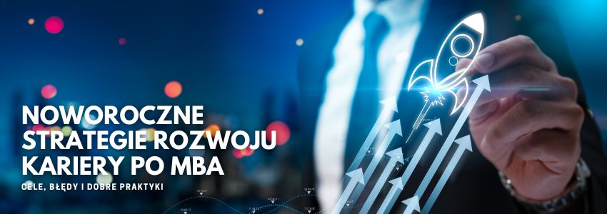 Noworoczne strategie rozwoju kariery po MBA - cele, błędy i dobre praktyki